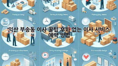 익산 부송동 이사 꿀팁🍯: 후회 없는 이사 서비스 예약 방법