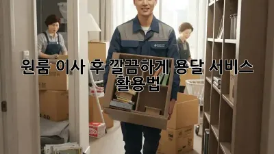 원룸 이사 후 깔끔하게! 용달 서비스 활용법
