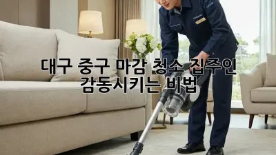 대구 중구 마감 청소🧹, 집주인 감동시키는 비법✨